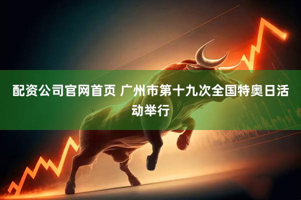 配资公司官网首页 广州市第十九次全国特奥日活动举行