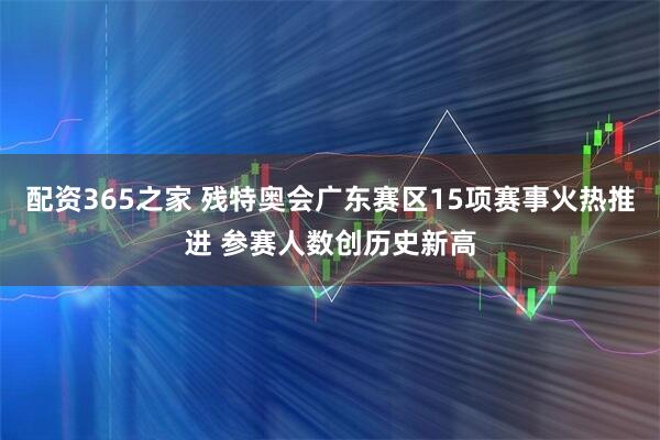 配资365之家 残特奥会广东赛区15项赛事火热推进 参赛人数创历史新高