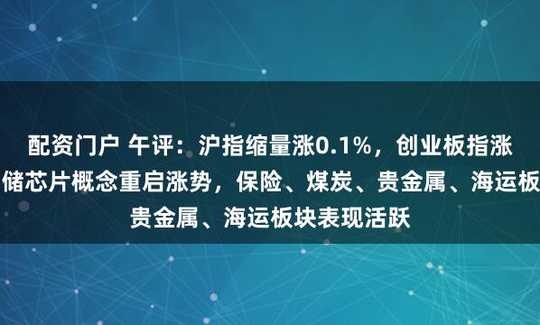 配资门户 午评：沪指缩量涨0.1%，创业板指涨0.69%，存储芯片概念重启涨势，保险、煤炭、贵金属、海运板块表现活跃