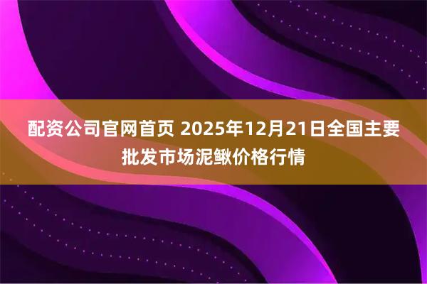 配资公司官网首页 2025年12月21日全国主要批发市场泥鳅价格行情