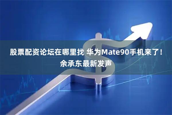 股票配资论坛在哪里找 华为Mate90手机来了！余承东最新发声