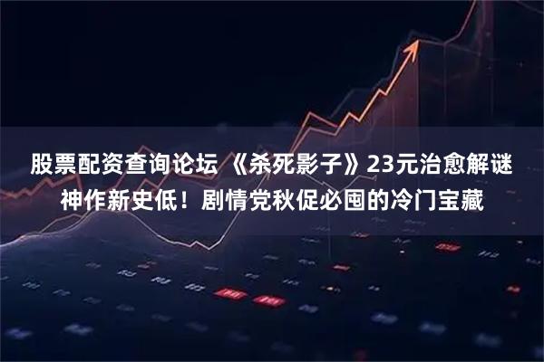 股票配资查询论坛 《杀死影子》23元治愈解谜神作新史低！剧情党秋促必囤的冷门宝藏