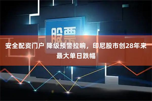 安全配资门户 降级预警拉响，印尼股市创28年来最大单日跌幅